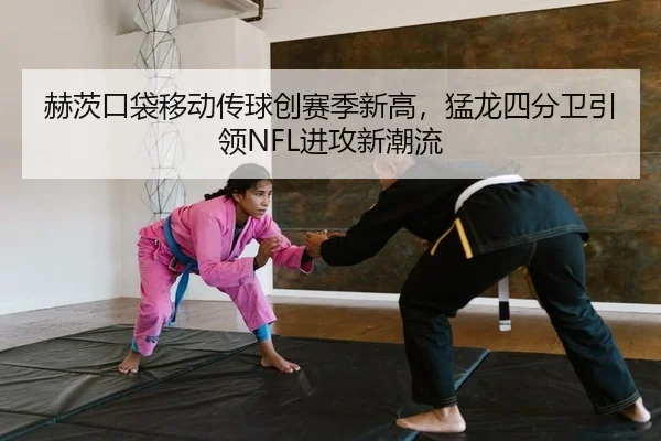 赫茨口袋移动传球创赛季新高，猛龙四分卫引领NFL进攻新潮流