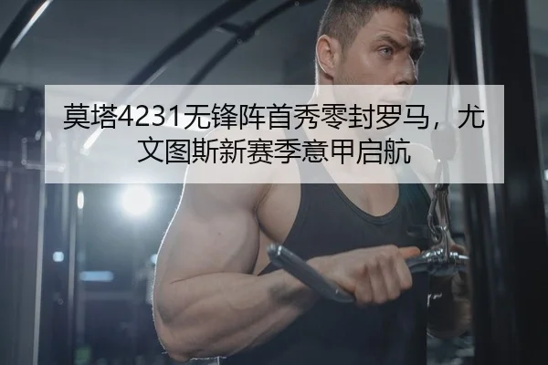 莫塔4231无锋阵首秀零封罗马，尤文图斯新赛季意甲启航